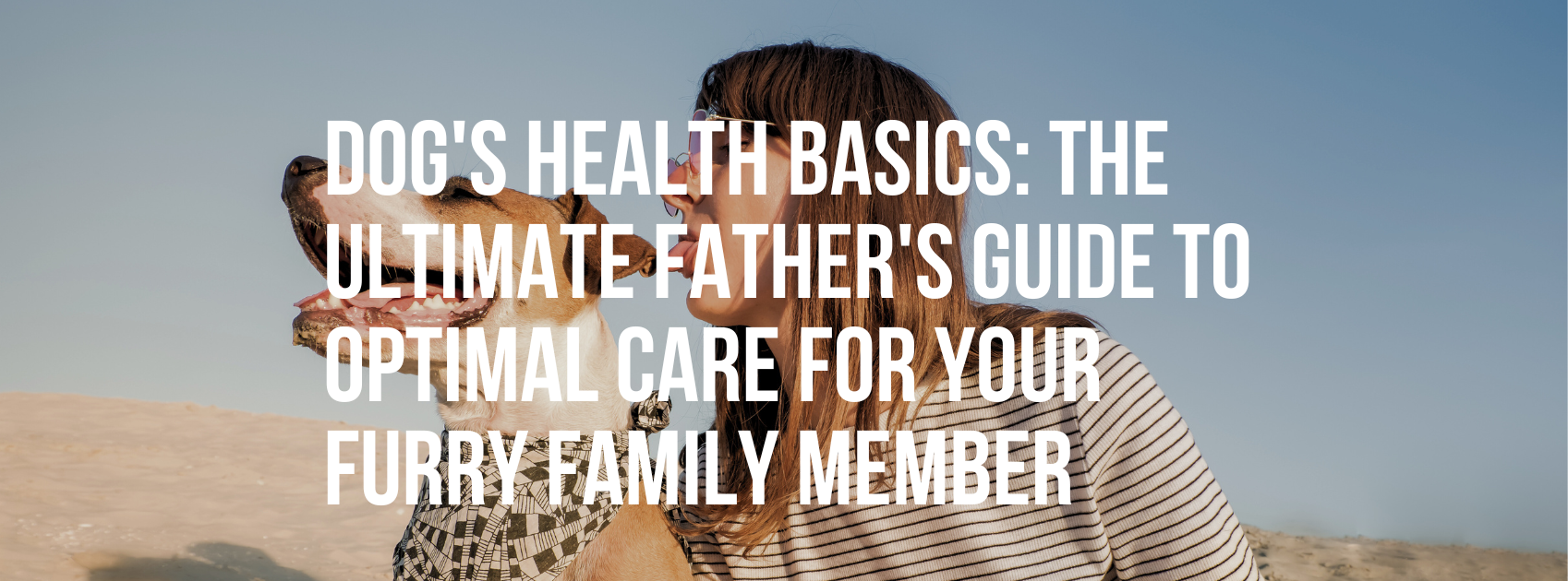 Dog's Health Basics: The Ultimate Father's Guide to Optimal Care for Your Furry Family Member